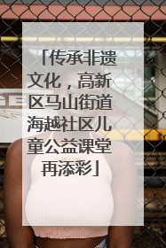 传承非遗文化，高新区马山街道海越社区儿童公益课堂再添彩