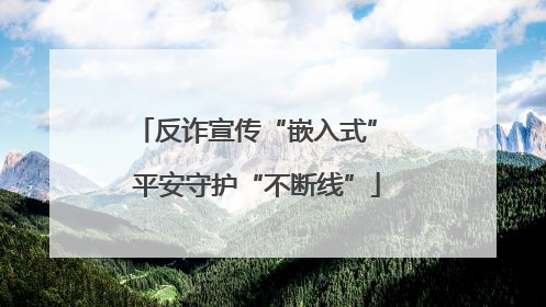 反诈宣传“嵌入式” 平安守护“不断线”
