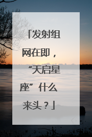 发射组网在即，“天启星座”什么来头？