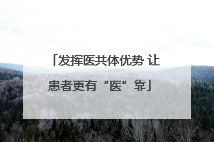发挥医共体优势 让患者更有“医”靠