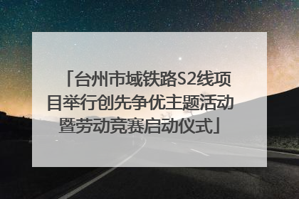 台州市域铁路S2线项目举行创先争优主题活动暨劳动竞赛启动仪式