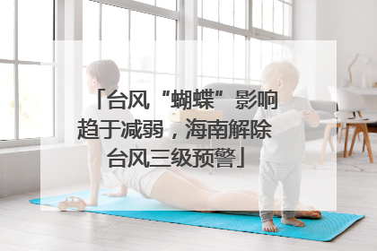 台风“蝴蝶”影响趋于减弱，海南解除台风三级预警
