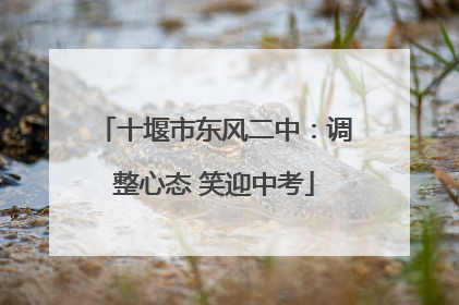 十堰市东风二中：调整心态 笑迎中考