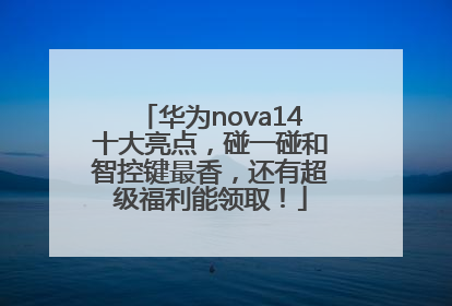 华为nova14十大亮点，碰一碰和智控键最香，还有超级福利能领取！