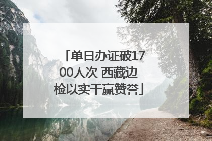 单日办证破1700人次 西藏边检以实干赢赞誉