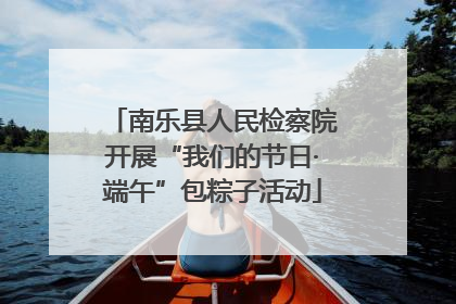 南乐县人民检察院开展“我们的节日·端午”包粽子活动