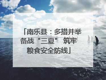 南乐县：多措并举备战“三夏” 筑牢粮食安全防线