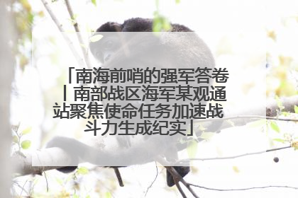 南海前哨的强军答卷丨南部战区海军某观通站聚焦使命任务加速战斗力生成纪实