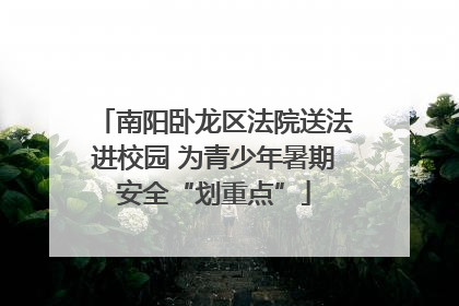 南阳卧龙区法院送法进校园 为青少年暑期安全“划重点”