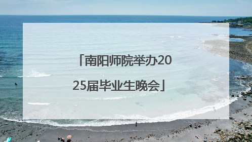南阳师院举办2025届毕业生晚会