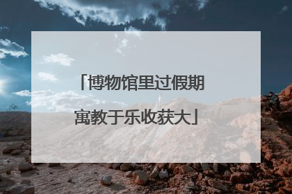博物馆里过假期 寓教于乐收获大