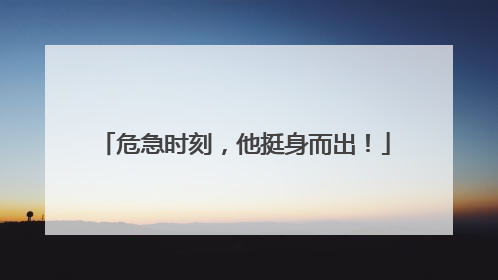 危急时刻，他挺身而出！