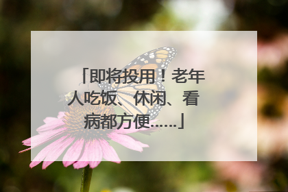 即将投用！老年人吃饭、休闲、看病都方便……