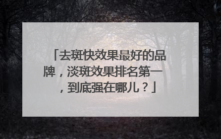 去斑快效果最好的品牌，淡斑效果排名第一，到底强在哪儿？