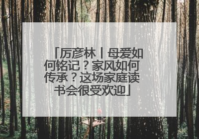 厉彦林丨母爱如何铭记？家风如何传承？这场家庭读书会很受欢迎