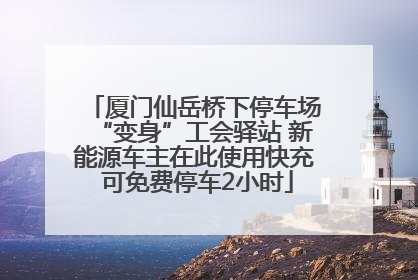 厦门仙岳桥下停车场“变身”工会驿站 新能源车主在此使用快充 可免费停车2小时