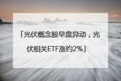 光伏概念股早盘异动，光伏相关ETF涨约2%