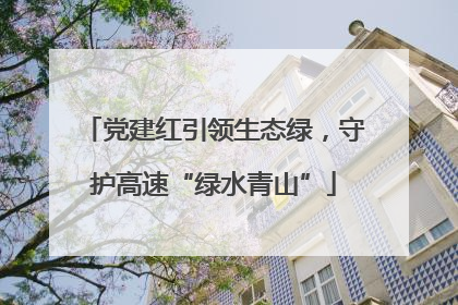 党建红引领生态绿，守护高速“绿水青山”