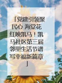 党建引领聚民心 海棠花红映凯马！凯马社区第三届邻里生活节谱写幸福新篇章