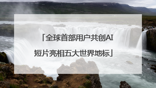 全球首部用户共创AI短片亮相五大世界地标