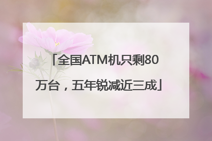 全国ATM机只剩80万台，五年锐减近三成