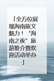 全方位展现海南旅文魅力！“海南之夜”旅游推介暨欢迎活动举办