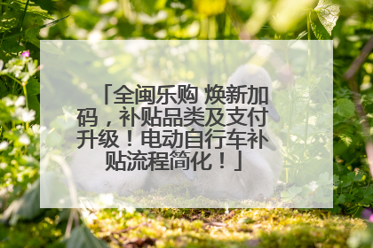 全闽乐购 焕新加码，补贴品类及支付升级！电动自行车补贴流程简化！
