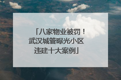 八家物业被罚！武汉城管曝光小区违建十大案例