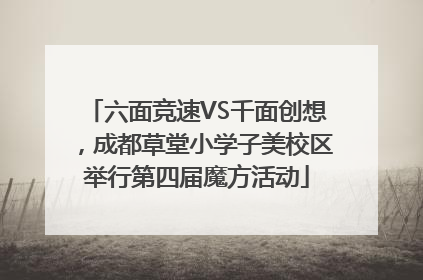 六面竞速VS千面创想，成都草堂小学子美校区举行第四届魔方活动