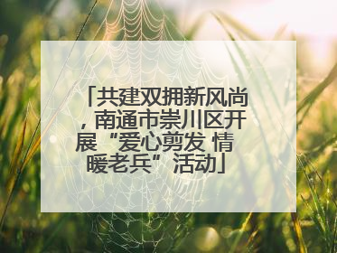 共建双拥新风尚，南通市崇川区开展“爱心剪发 情暖老兵”活动