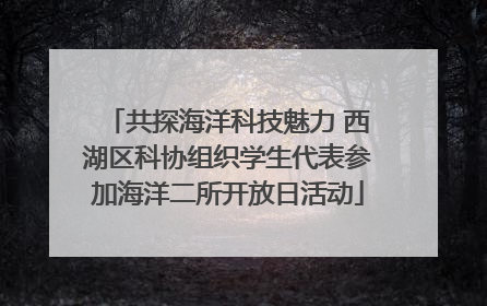 共探海洋科技魅力 西湖区科协组织学生代表参加海洋二所开放日活动