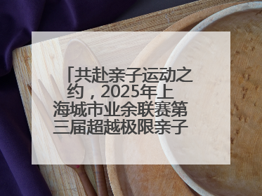 共赴亲子运动之约，2025年上海城市业余联赛第三届超越极限亲子挑战赛落幕