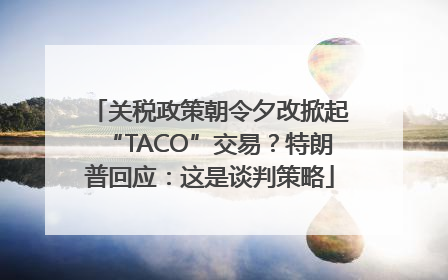 关税政策朝令夕改掀起“TACO”交易？特朗普回应：这是谈判策略