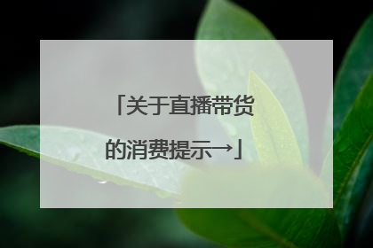 关于直播带货的消费提示→