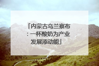内蒙古乌兰察布：一杯酸奶为产业发展添动能