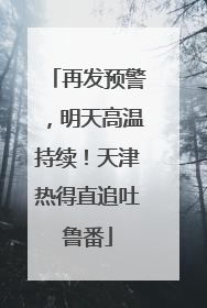 再发预警，明天高温持续！天津热得直追吐鲁番