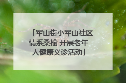 军山街小军山社区情系桑榆 开展老年人健康义诊活动