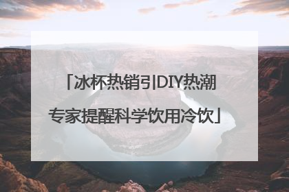 冰杯热销引DIY热潮 专家提醒科学饮用冷饮