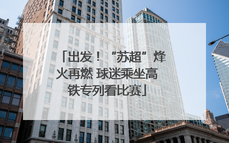 出发！“苏超”烽火再燃 球迷乘坐高铁专列看比赛