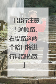 出行注意！通顺路、右堤路这两个路口将进行局部拓宽