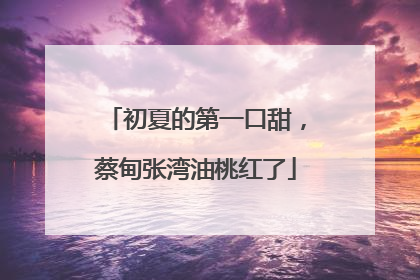 初夏的第一口甜，蔡甸张湾油桃红了