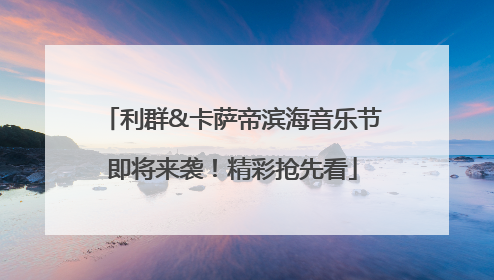 利群&卡萨帝滨海音乐节即将来袭！精彩抢先看