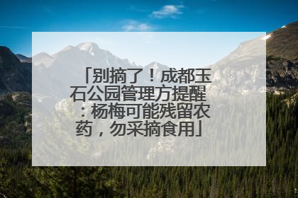 别摘了！成都玉石公园管理方提醒：杨梅可能残留农药，勿采摘食用
