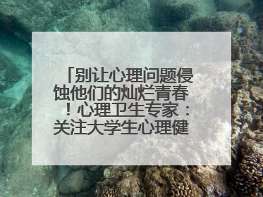 别让心理问题侵蚀他们的灿烂青春！心理卫生专家：关注大学生心理健康，共筑青春心灵防线