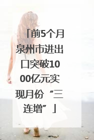 前5个月泉州市进出口突破1000亿元实现月份“三连增”