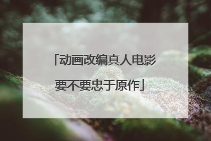 动画改编真人电影 要不要忠于原作