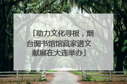 助力文化寻根，烟台图书馆馆藏家谱文献展在大连举办