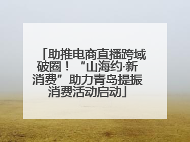 助推电商直播跨域破圈！“山海约·新消费”助力青岛提振消费活动启动