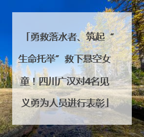 勇救落水者、筑起“生命托举”救下悬空女童！四川广汉对4名见义勇为人员进行表彰