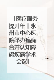 医疗服务提升年丨永州市中心医院举办癫痫合并认知障碍疾病学术会议